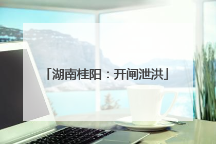 湖南桂阳：开闸泄洪
